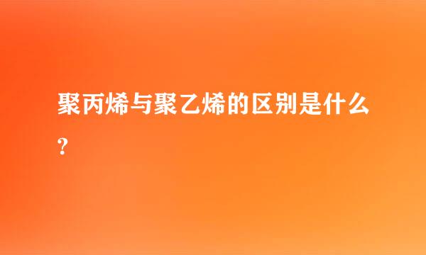 聚丙烯与聚乙烯的区别是什么?