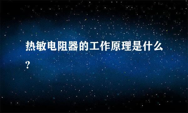 热敏电阻器的工作原理是什么?