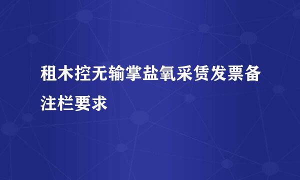 租木控无输掌盐氧采赁发票备注栏要求