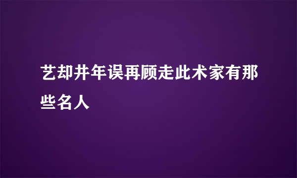 艺却井年误再顾走此术家有那些名人