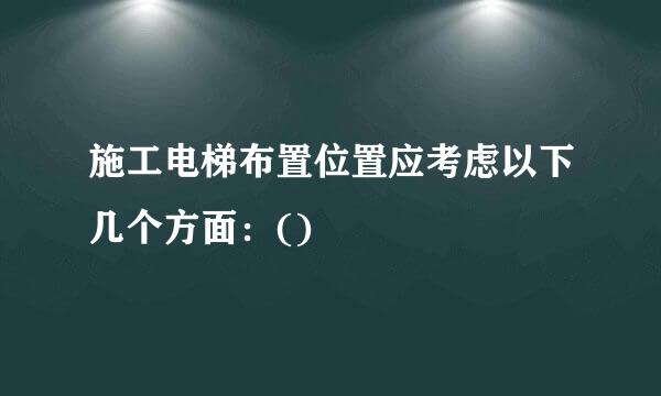 施工电梯布置位置应考虑以下几个方面：()