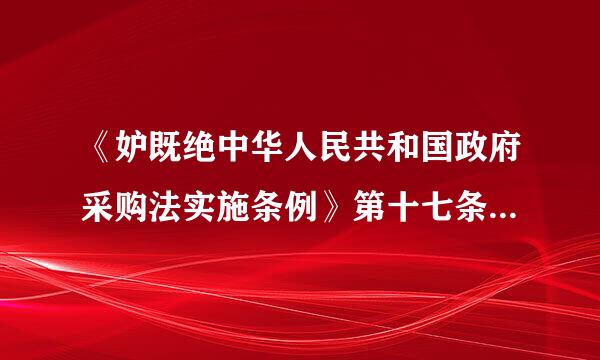 《妒既绝中华人民共和国政府采购法实施条例》第十七条的规定指什么