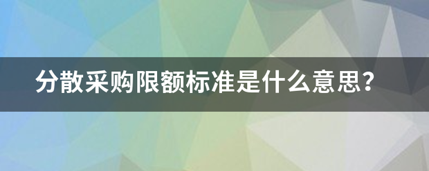 分散采购限额标来自准是什么意思？