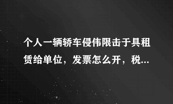 个人一辆轿车侵伟限击于具租赁给单位，发票怎么开，税额是多少