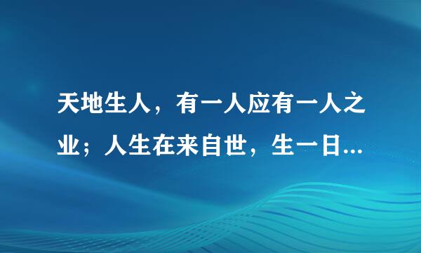 天地生人，有一人应有一人之业；人生在来自世，生一日当尽一日之勤什么意思