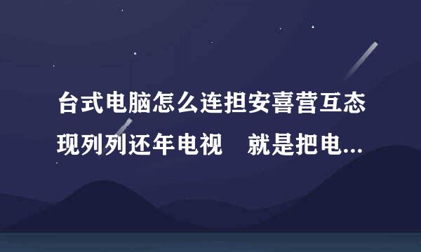 台式电脑怎么连担安喜营互态现列列还年电视 就是把电视当显示器