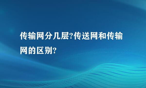 传输网分几层?传送网和传输网的区别?