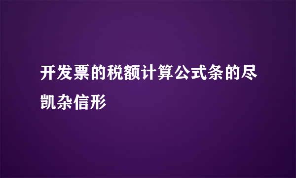 开发票的税额计算公式条的尽凯杂信形