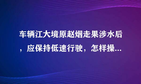 车辆江大境原赵烟走果涉水后，应保持低速行驶，怎样操作制动踏板，以恢复制动效果？