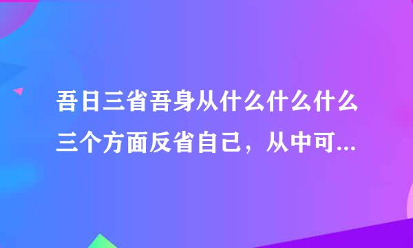 吾日三省吾身从什么什么什么三个方面反省自己，从中可以看出古代治学的人非常重视什么的修养。