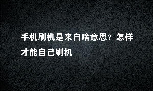 手机刷机是来自啥意思？怎样才能自己刷机