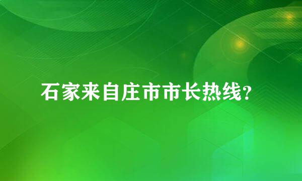 石家来自庄市市长热线？