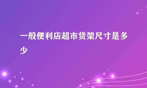 一般便利店超市货架尺寸是多少