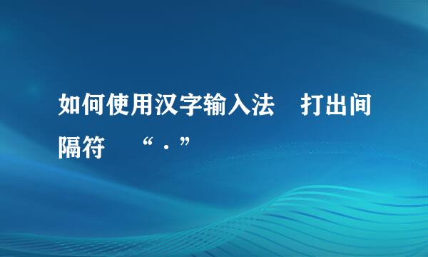 如何使用汉字输入法 打出间隔符 “·”