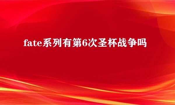 fate系列有第6次圣杯战争吗