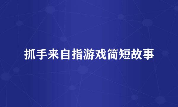 抓手来自指游戏简短故事