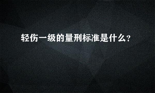 轻伤一级的量刑标准是什么？