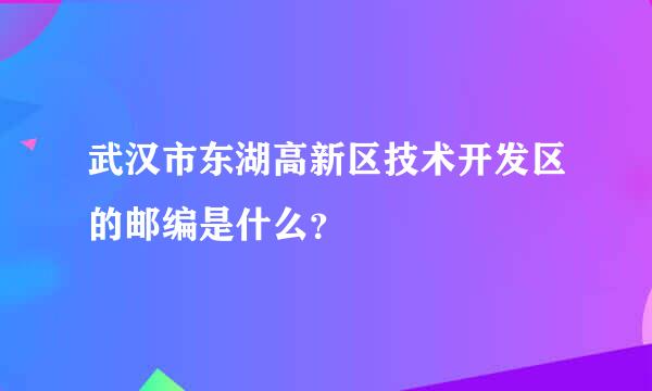 武汉市东湖高新区技术开发区的邮编是什么？