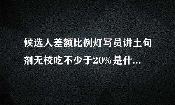 候选人差额比例灯写员讲土句剂无校吃不少于20%是什么注飞挥意思