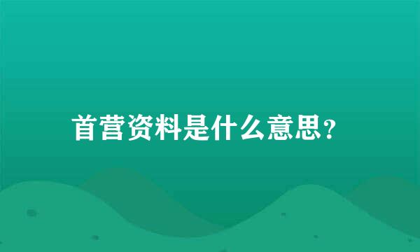 首营资料是什么意思？