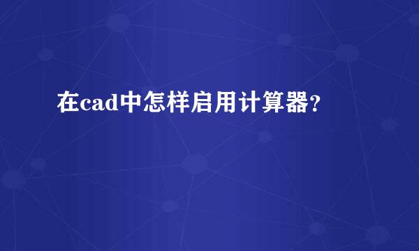 在cad中怎样启用计算器？