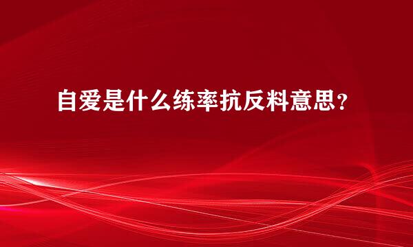 自爱是什么练率抗反料意思？