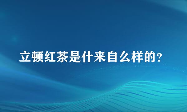 立顿红茶是什来自么样的？