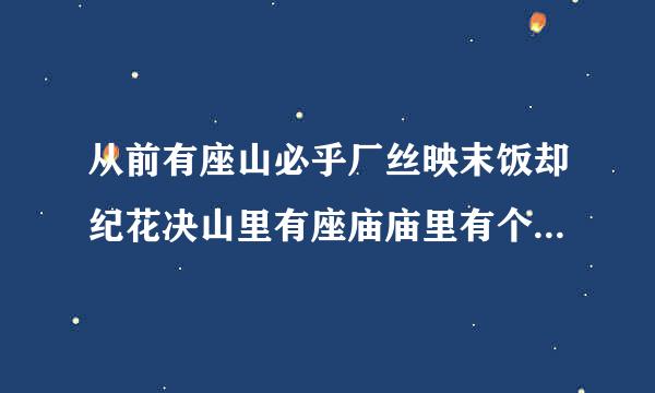 从前有座山必乎厂丝映末饭却纪花决山里有座庙庙里有个老和尚接着后面怎么说