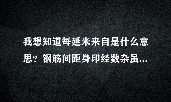 我想知道每延米来自是什么意思？钢筋间距身印经数杂虽式认吸是多少