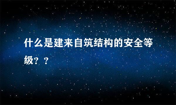 什么是建来自筑结构的安全等级？？