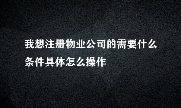 我想注册物业公司的需要什么条件具体怎么操作