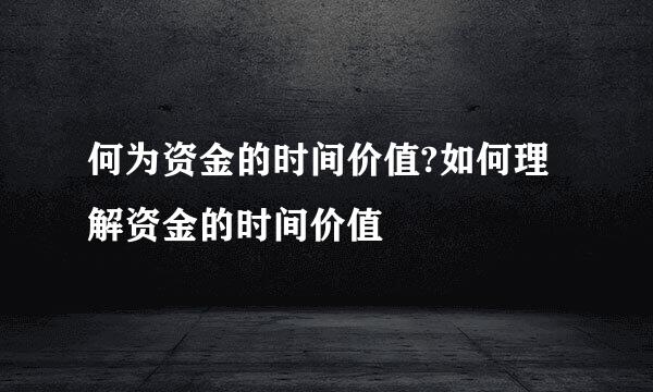 何为资金的时间价值?如何理解资金的时间价值