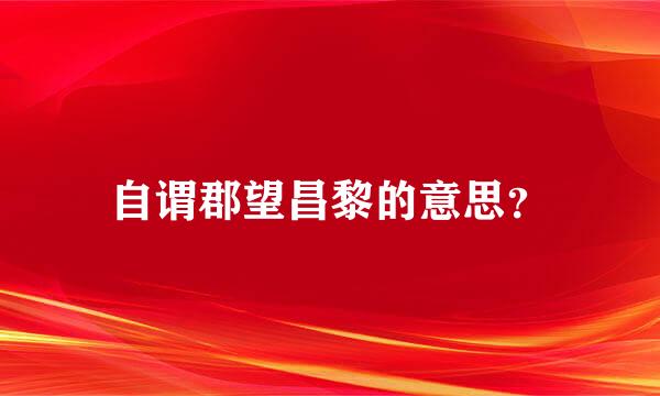 自谓郡望昌黎的意思？