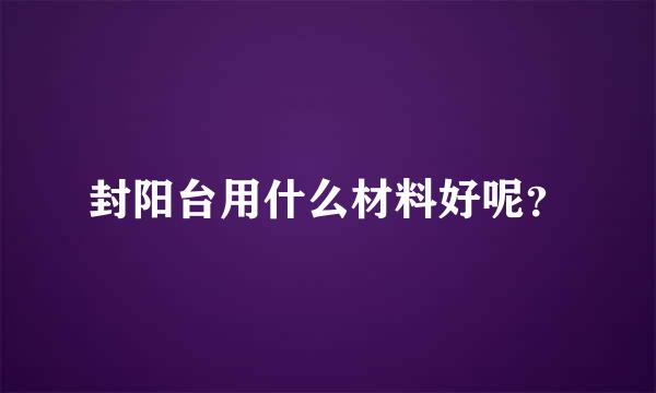 封阳台用什么材料好呢？