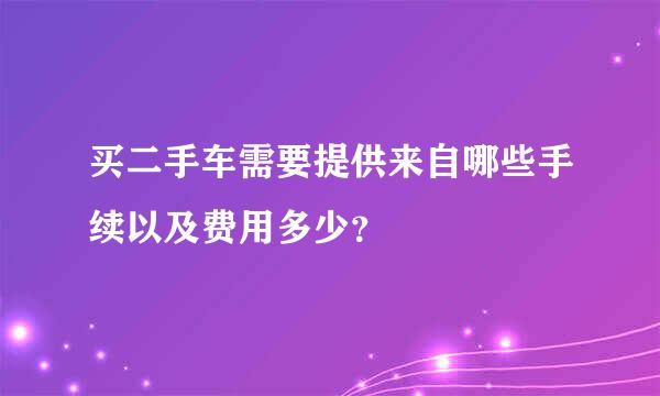 买二手车需要提供来自哪些手续以及费用多少？