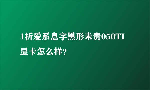 1析爱系息字黑形未责050TI显卡怎么样？