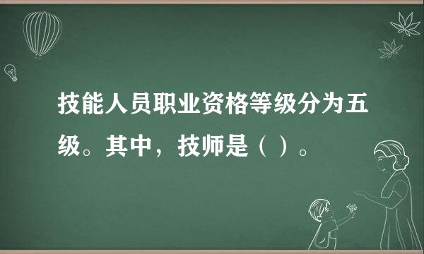 技能人员职业资格等级分为五级。其中，技师是（）。