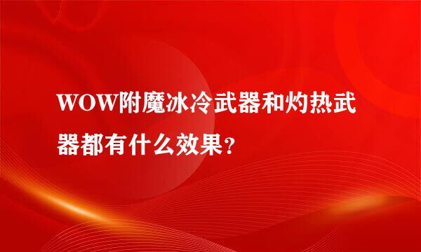 WOW附魔冰冷武器和灼热武器都有什么效果？