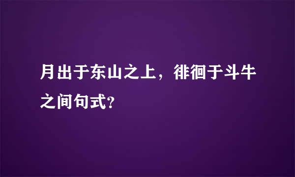 月出于东山之上，徘徊于斗牛之间句式？