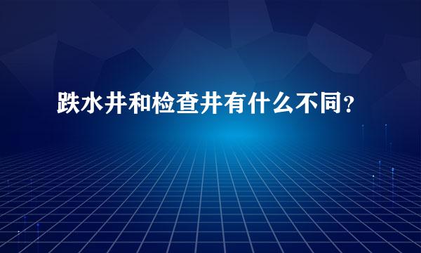 跌水井和检查井有什么不同？