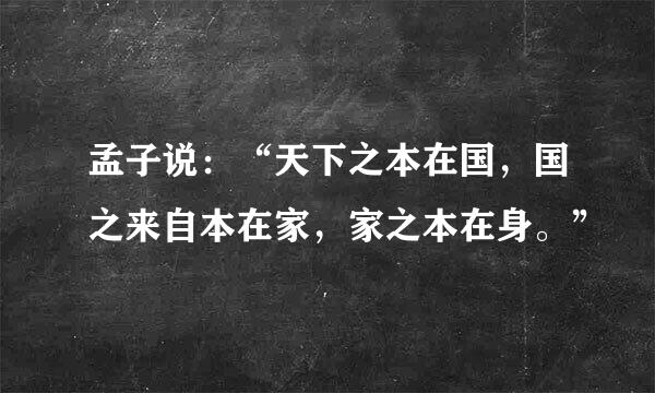 孟子说：“天下之本在国，国之来自本在家，家之本在身。”