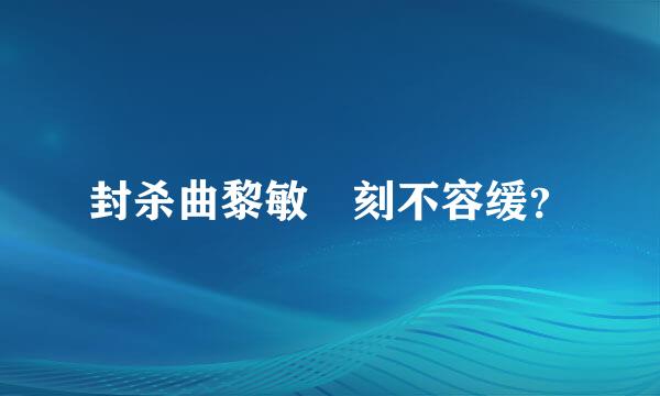 封杀曲黎敏 刻不容缓？