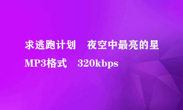 求逃跑计划 夜空中最亮的星MP3格式 320kbps