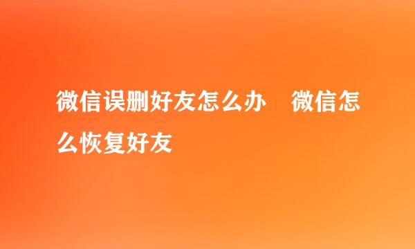 微信误删好友怎么办 微信怎么恢复好友