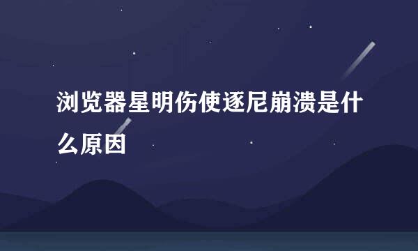 浏览器星明伤使逐尼崩溃是什么原因