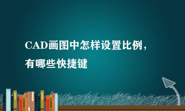 CAD画图中怎样设置比例，有哪些快捷键