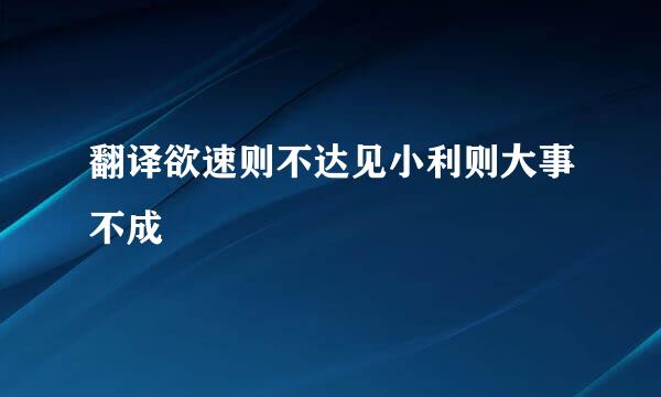 翻译欲速则不达见小利则大事不成