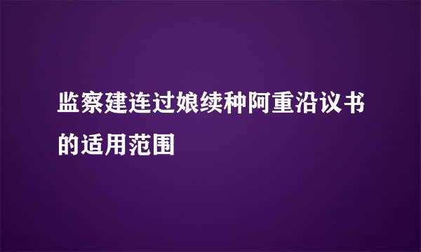 监察建连过娘续种阿重沿议书的适用范围