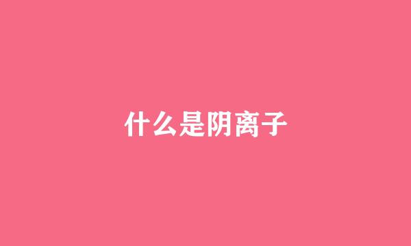 什么是阴离子