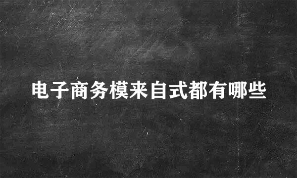 电子商务模来自式都有哪些